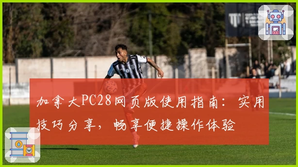 加拿大PC28网页版使用指南：实用技巧分享，畅享便捷操作体验