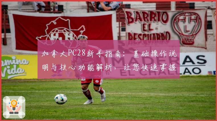 加拿大PC28新手指南：基础操作说明与核心功能解析，让您快速掌握使用技巧