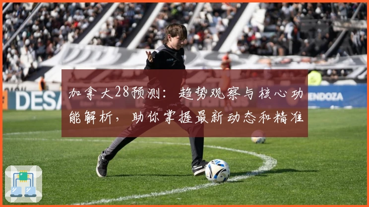 加拿大28预测：趋势观察与核心功能解析，助你掌握最新动态和精准分析