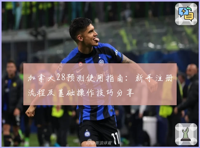 加拿大28预测使用指南：新手注册流程及基础操作技巧分享
