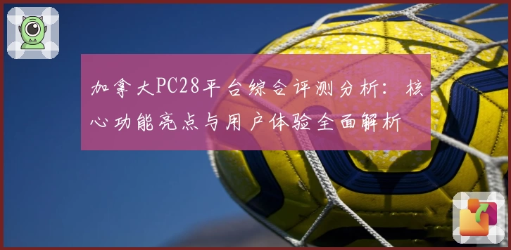 加拿大PC28平台综合评测分析：核心功能亮点与用户体验全面解析