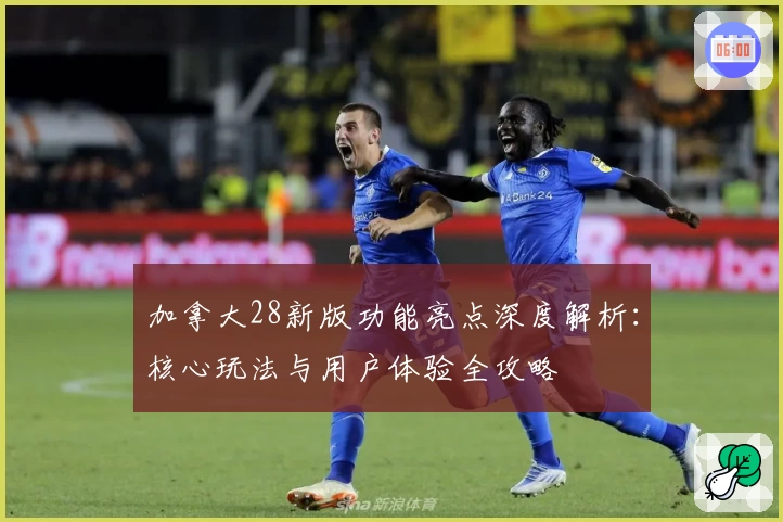 加拿大28新版功能亮点深度解析：核心玩法与用户体验全攻略