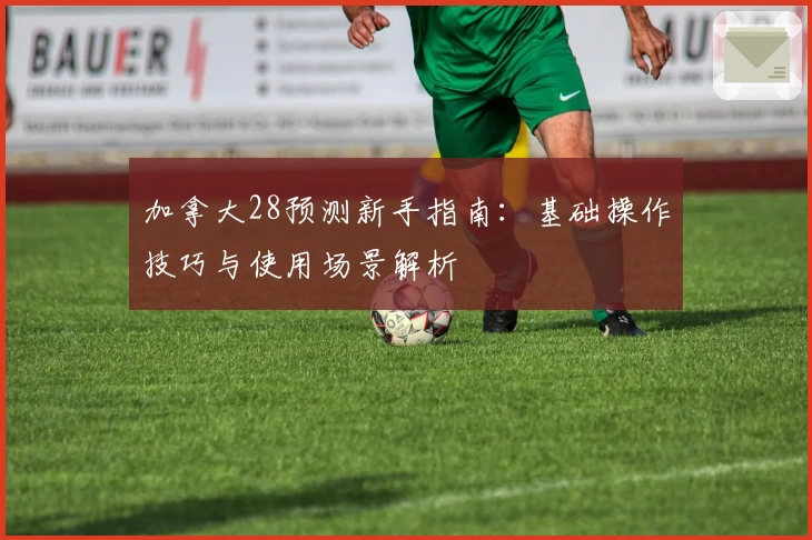 加拿大28预测新手指南：基础操作技巧与使用场景解析