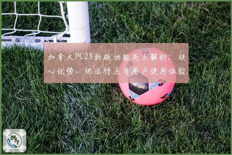 加拿大PC28新版功能亮点解析：核心优势、玩法特点与用户使用体验深度分析
