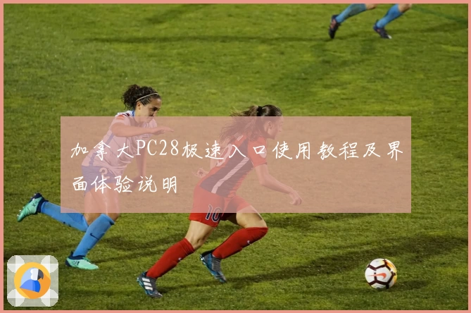 加拿大PC28极速入口使用教程及界面体验说明